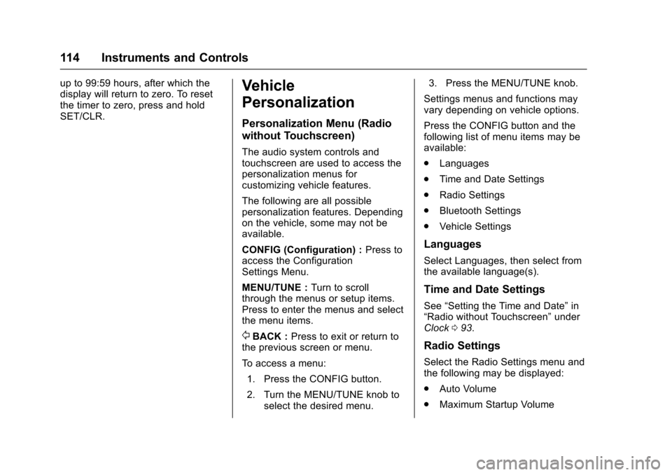 CHEVROLET TRAX 2016 1.G Owners Manual Chevrolet TRAX Owner Manual (GMNA-Localizing-U.S./Canada/Mexico-
9159371) - 2016 - crc - 5/21/15
114 Instruments and Controls
up to 99:59 hours, after which the
display will return to zero. To reset
t