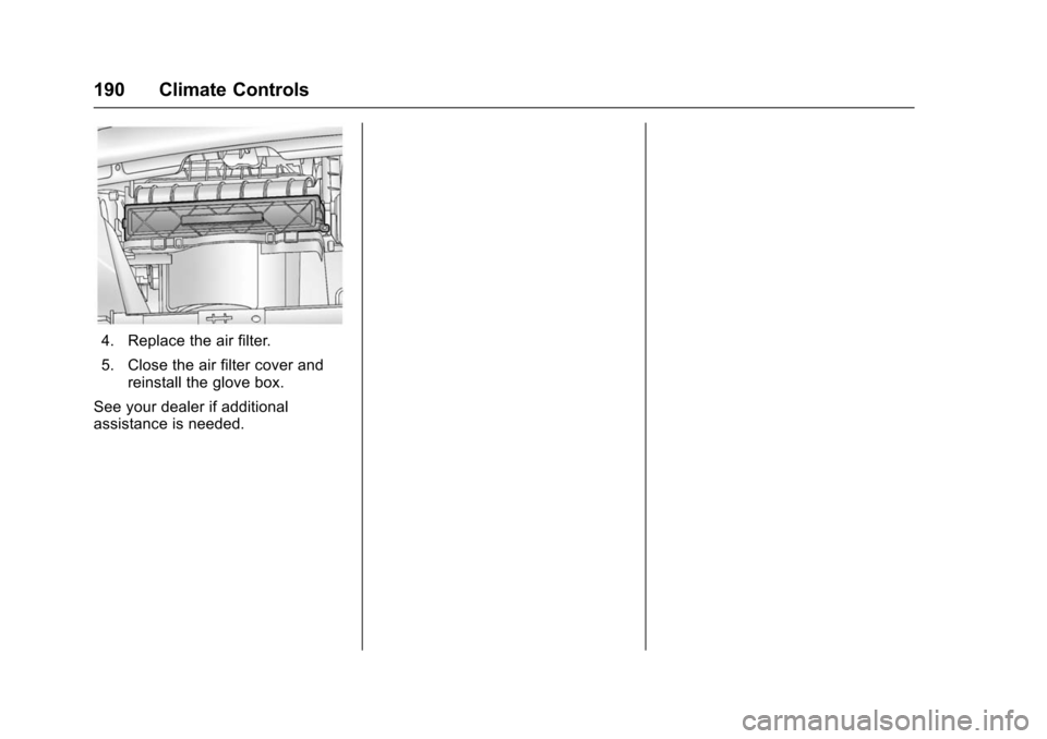 CHEVROLET TRAX 2016 1.G Owners Manual Chevrolet TRAX Owner Manual (GMNA-Localizing-U.S./Canada/Mexico-
9159371) - 2016 - crc - 5/21/15
190 Climate Controls
4. Replace the air filter.
5. Close the air filter cover andreinstall the glove bo CHEVROLET TRAX 2016 1.G Owners Manual Chevrolet TRAX Owner Manual (GMNA-Localizing-U.S./Canada/Mexico-
9159371) - 2016 - crc - 5/21/15
190 Climate Controls
4. Replace the air filter.
5. Close the air filter cover andreinstall the glove bo