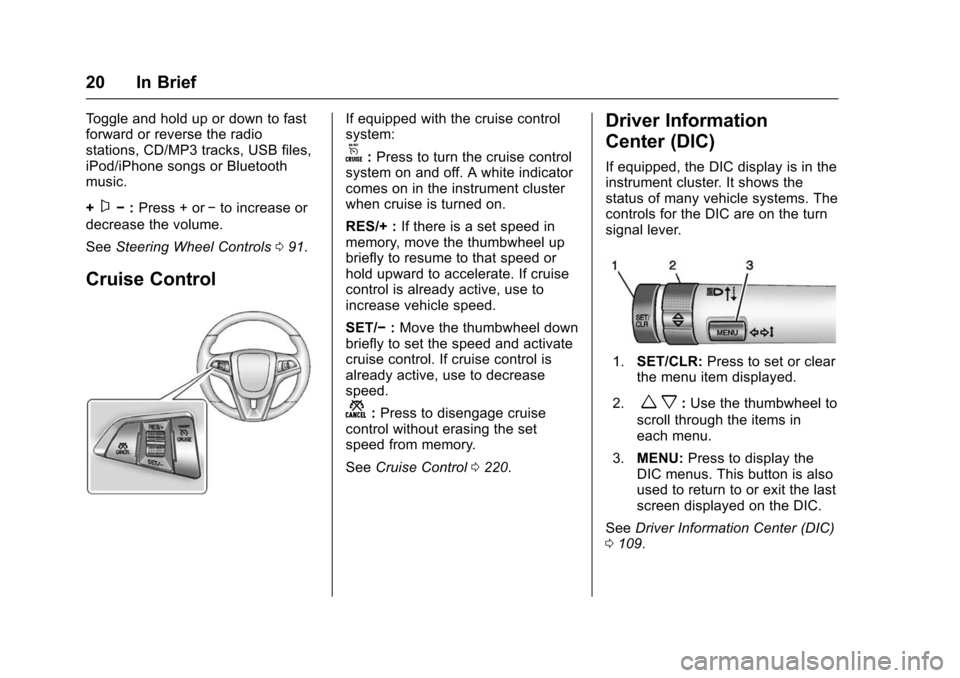 CHEVROLET TRAX 2016 1.G Owners Manual Chevrolet TRAX Owner Manual (GMNA-Localizing-U.S./Canada/Mexico-
9159371) - 2016 - crc - 5/21/15
20 In Brief
Toggle and hold up or down to fast
forward or reverse the radio
stations, CD/MP3 tracks, US