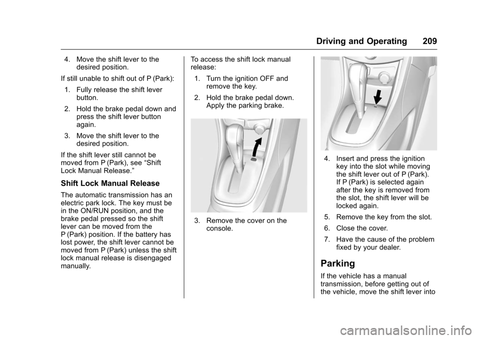 CHEVROLET TRAX 2016 1.G Owners Manual Chevrolet TRAX Owner Manual (GMNA-Localizing-U.S./Canada/Mexico-
9159371) - 2016 - crc - 5/21/15
Driving and Operating 209
4. Move the shift lever to thedesired position.
If still unable to shift out 