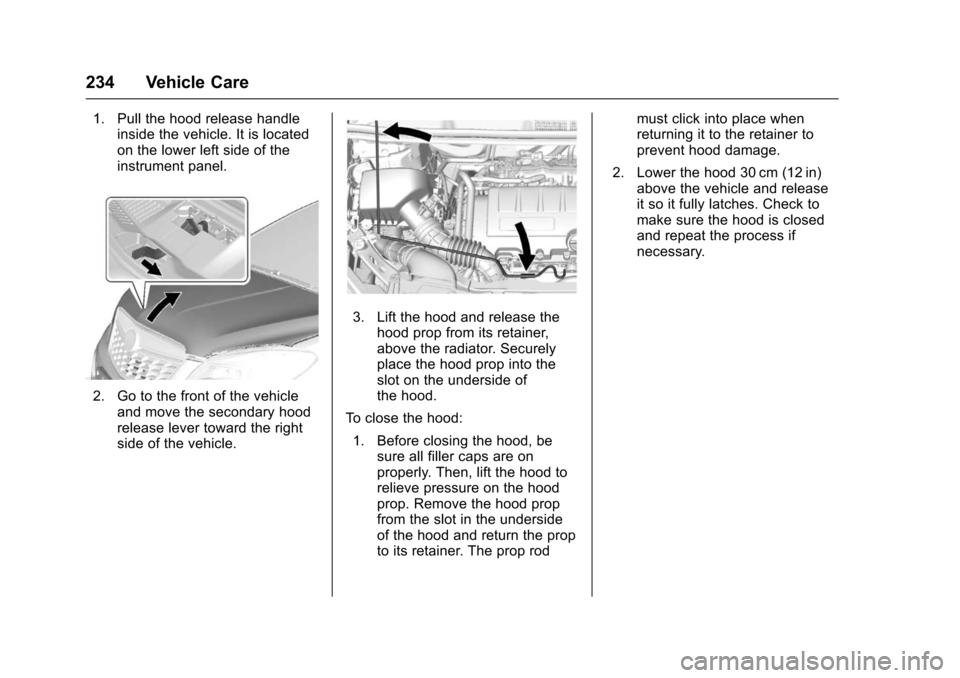 CHEVROLET TRAX 2016 1.G Owners Manual Chevrolet TRAX Owner Manual (GMNA-Localizing-U.S./Canada/Mexico-
9159371) - 2016 - crc - 5/21/15
234 Vehicle Care
1. Pull the hood release handleinside the vehicle. It is located
on the lower left sid