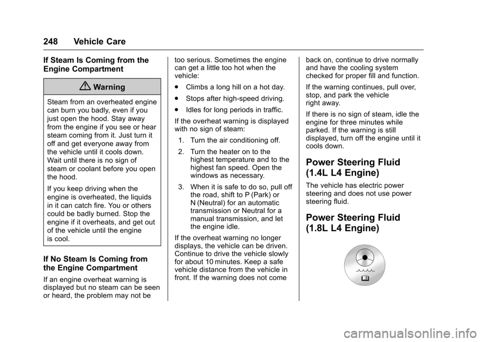 CHEVROLET TRAX 2016 1.G Owners Manual Chevrolet TRAX Owner Manual (GMNA-Localizing-U.S./Canada/Mexico-
9159371) - 2016 - crc - 5/21/15
248 Vehicle Care
If Steam Is Coming from the
Engine Compartment
{Warning
Steam from an overheated engin