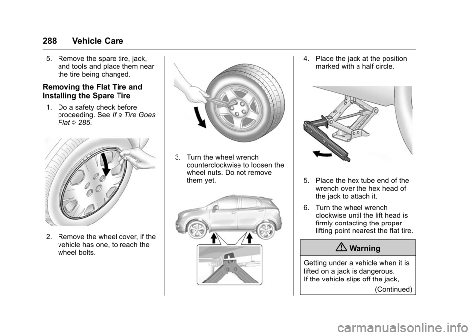 CHEVROLET TRAX 2016 1.G Owners Manual Chevrolet TRAX Owner Manual (GMNA-Localizing-U.S./Canada/Mexico-
9159371) - 2016 - crc - 5/21/15
288 Vehicle Care
5. Remove the spare tire, jack,and tools and place them near
the tire being changed.
R CHEVROLET TRAX 2016 1.G Owners Manual Chevrolet TRAX Owner Manual (GMNA-Localizing-U.S./Canada/Mexico-
9159371) - 2016 - crc - 5/21/15
288 Vehicle Care
5. Remove the spare tire, jack,and tools and place them near
the tire being changed.
R