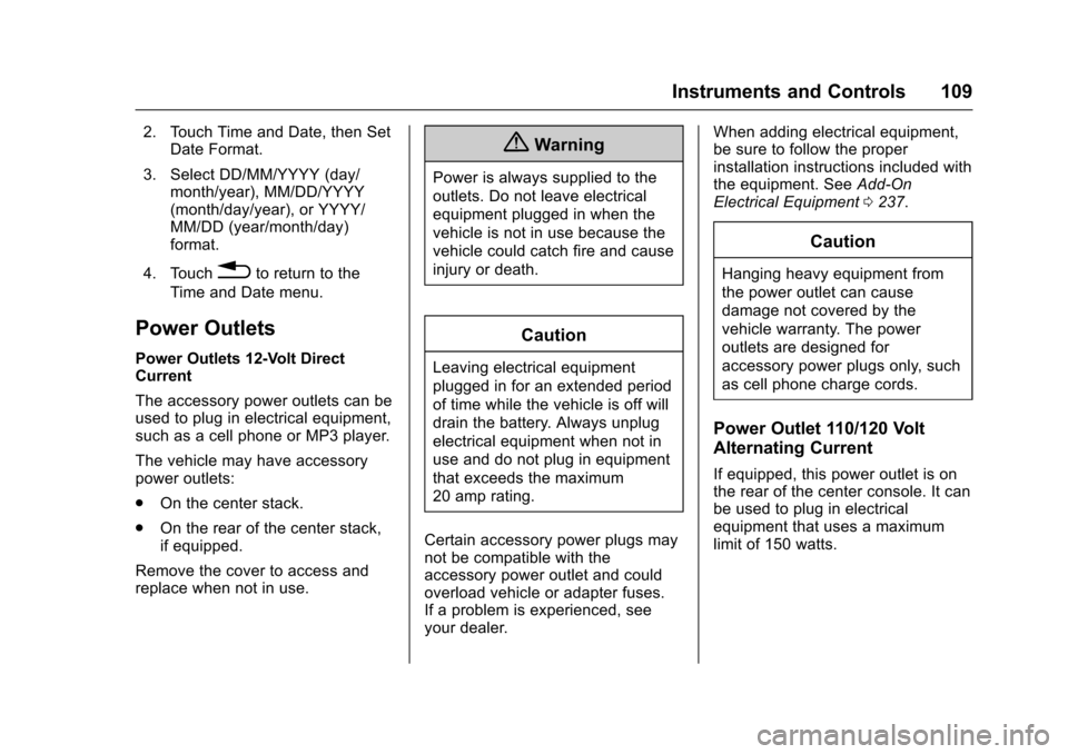 CHEVROLET TRAX 2017 1.G Owners Manual Chevrolet TRAX Owner Manual (GMNA-Localizing-U.S./Canada/Mexico-
10122735) - 2017 - crc - 7/12/16
Instruments and Controls 109
2. Touch Time and Date, then SetDate Format.
3. Select DD/MM/YYYY (day/ m