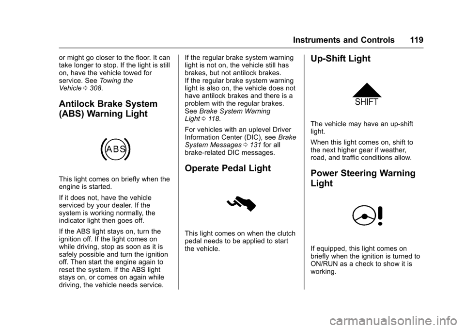 CHEVROLET TRAX 2017 1.G Owners Manual Chevrolet TRAX Owner Manual (GMNA-Localizing-U.S./Canada/Mexico-
10122735) - 2017 - crc - 7/12/16
Instruments and Controls 119
or might go closer to the floor. It can
take longer to stop. If the light