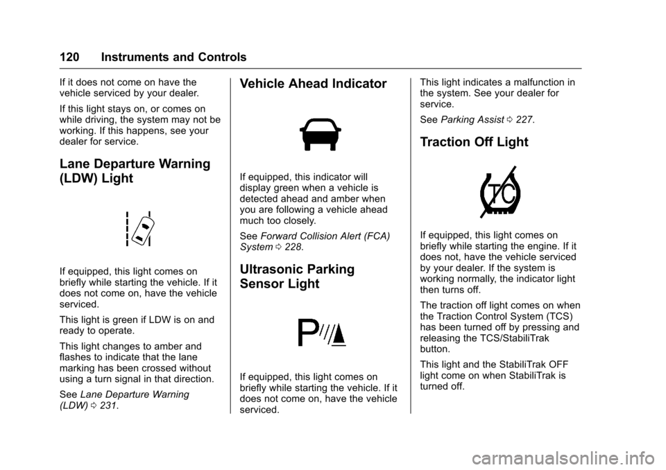 CHEVROLET TRAX 2017 1.G Owners Manual Chevrolet TRAX Owner Manual (GMNA-Localizing-U.S./Canada/Mexico-
10122735) - 2017 - crc - 7/12/16
120 Instruments and Controls
If it does not come on have the
vehicle serviced by your dealer.
If this 