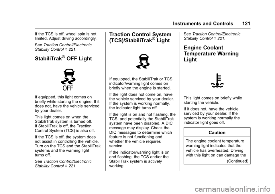 CHEVROLET TRAX 2017 1.G Owners Manual Chevrolet TRAX Owner Manual (GMNA-Localizing-U.S./Canada/Mexico-
10122735) - 2017 - crc - 7/12/16
Instruments and Controls 121
If the TCS is off, wheel spin is not
limited. Adjust driving accordingly.