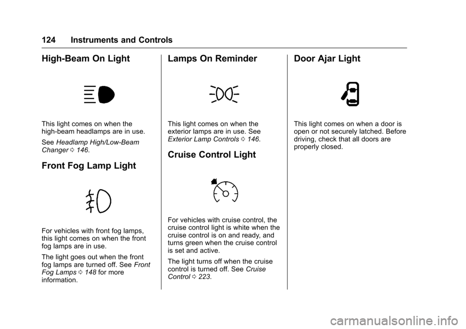 CHEVROLET TRAX 2017 1.G Owners Manual Chevrolet TRAX Owner Manual (GMNA-Localizing-U.S./Canada/Mexico-
10122735) - 2017 - crc - 7/12/16
124 Instruments and Controls
High-Beam On Light
This light comes on when the
high-beam headlamps are i