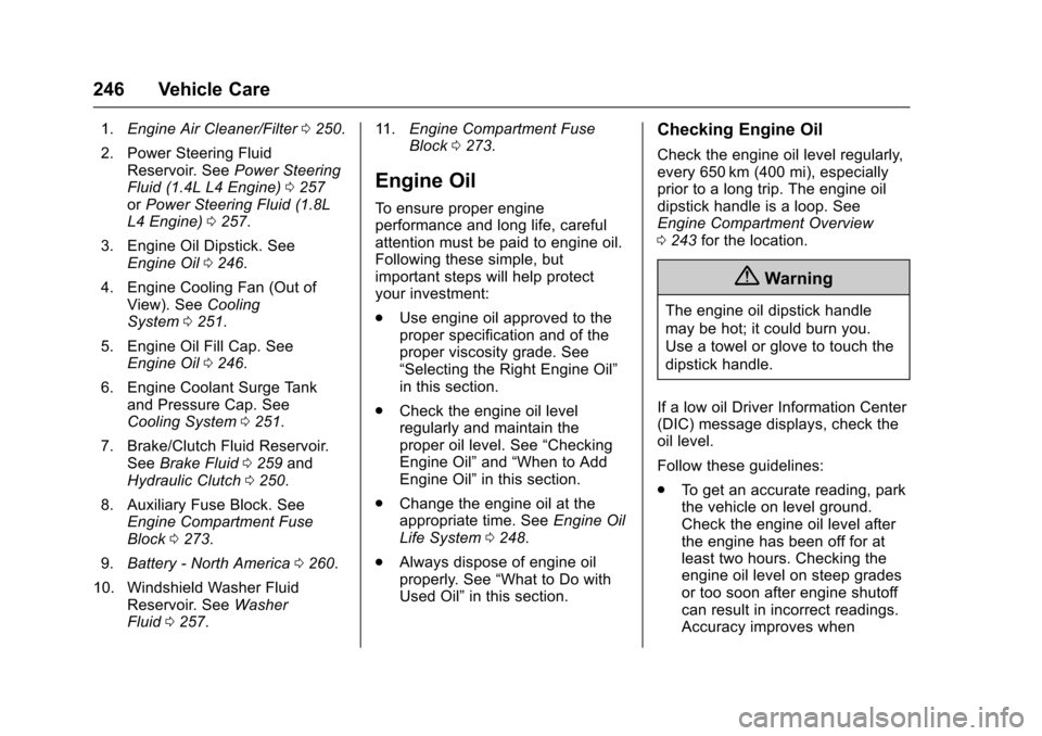 CHEVROLET TRAX 2017 1.G Owners Manual Chevrolet TRAX Owner Manual (GMNA-Localizing-U.S./Canada/Mexico-
10122735) - 2017 - crc - 7/12/16
246 Vehicle Care
1.Engine Air Cleaner/Filter 0250.
2. Power Steering Fluid Reservoir. See Power Steeri