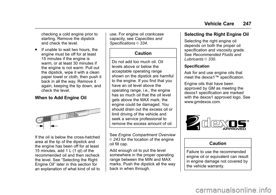 CHEVROLET TRAX 2017 1.G Owners Manual Chevrolet TRAX Owner Manual (GMNA-Localizing-U.S./Canada/Mexico-
10122735) - 2017 - crc - 7/12/16
Vehicle Care 247
checking a cold engine prior to
starting. Remove the dipstick
and check the level.
. 