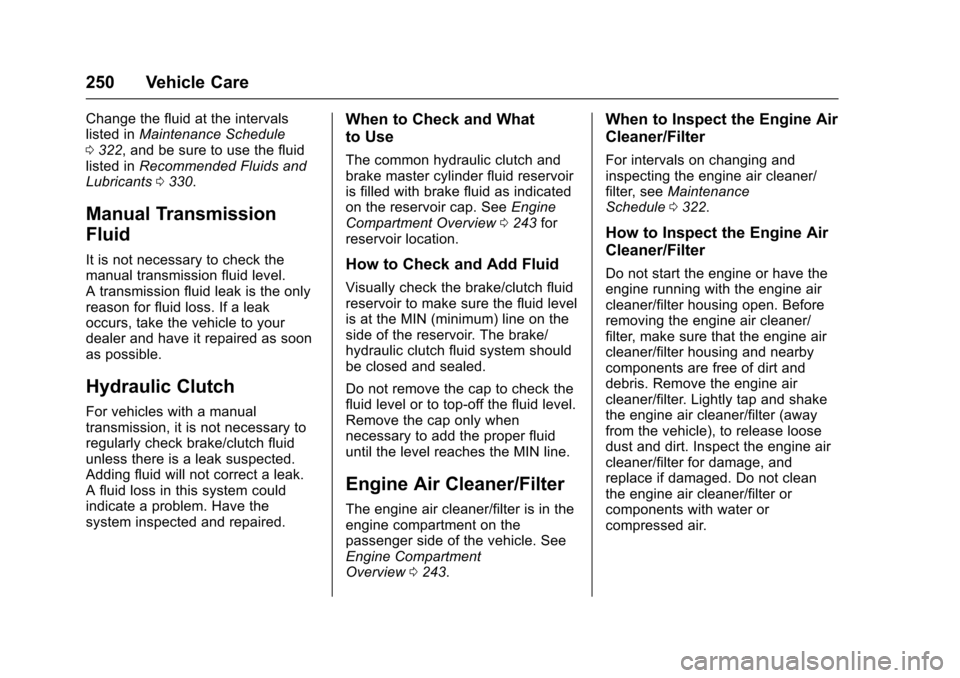 CHEVROLET TRAX 2017 1.G Owners Manual Chevrolet TRAX Owner Manual (GMNA-Localizing-U.S./Canada/Mexico-
10122735) - 2017 - crc - 7/12/16
250 Vehicle Care
Change the fluid at the intervals
listed inMaintenance Schedule
0 322, and be sure to