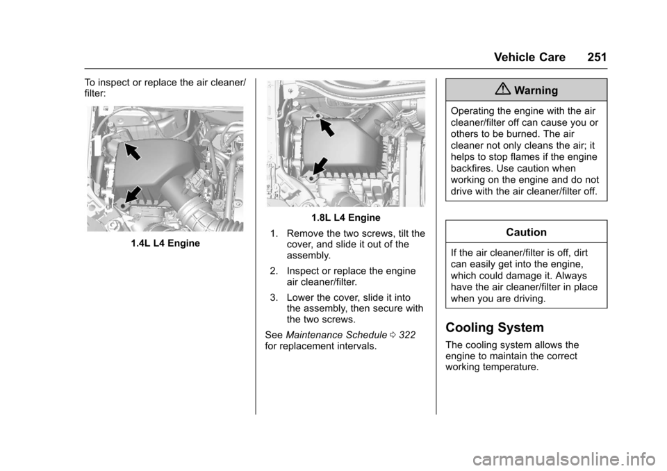 CHEVROLET TRAX 2017 1.G Owners Manual Chevrolet TRAX Owner Manual (GMNA-Localizing-U.S./Canada/Mexico-
10122735) - 2017 - crc - 7/12/16
Vehicle Care 251
To inspect or replace the air cleaner/
filter:
1.4L L4 Engine
1.8L L4 Engine
1. Remov