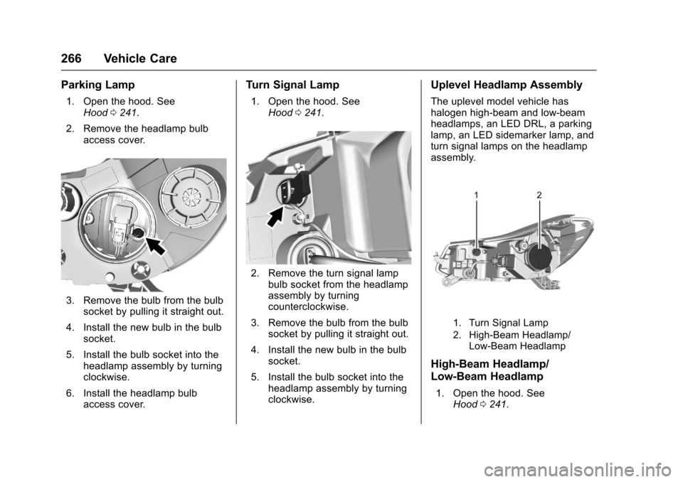 CHEVROLET TRAX 2017 1.G Owners Manual Chevrolet TRAX Owner Manual (GMNA-Localizing-U.S./Canada/Mexico-
10122735) - 2017 - crc - 7/12/16
266 Vehicle Care
Parking Lamp
1. Open the hood. SeeHood 0241.
2. Remove the headlamp bulb access cover