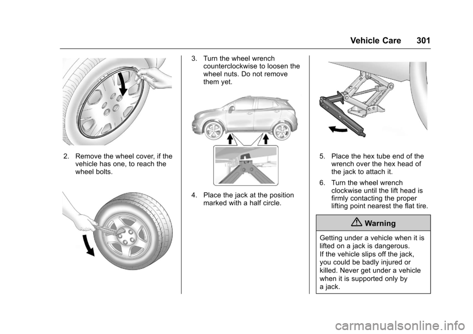 CHEVROLET TRAX 2017 1.G Owners Manual Chevrolet TRAX Owner Manual (GMNA-Localizing-U.S./Canada/Mexico-
10122735) - 2017 - crc - 7/12/16
Vehicle Care 301
2. Remove the wheel cover, if thevehicle has one, to reach the
wheel bolts.
3. Turn t