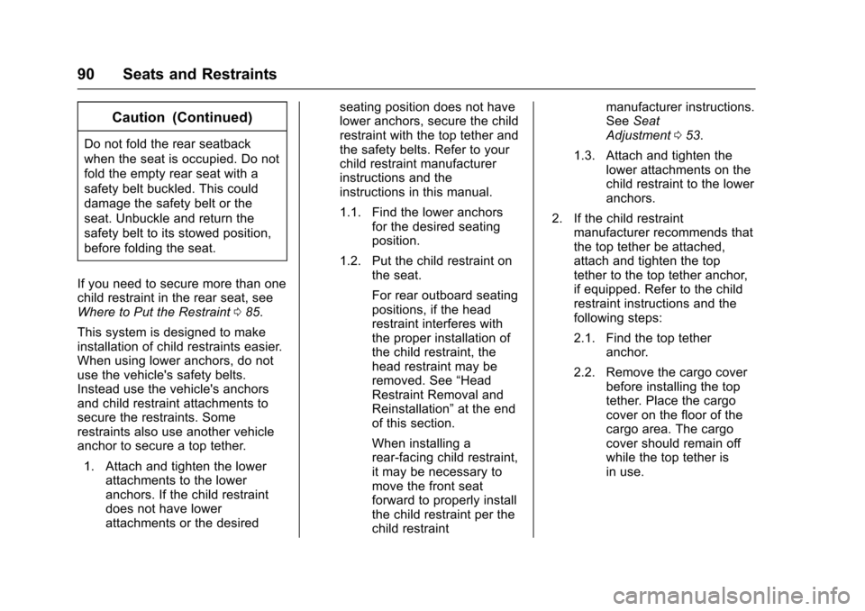 CHEVROLET TRAX 2017 1.G Owners Manual Chevrolet TRAX Owner Manual (GMNA-Localizing-U.S./Canada/Mexico-
10122735) - 2017 - crc - 7/12/16
90 Seats and Restraints
Caution (Continued)
Do not fold the rear seatback
when the seat is occupied. D CHEVROLET TRAX 2017 1.G Owners Manual Chevrolet TRAX Owner Manual (GMNA-Localizing-U.S./Canada/Mexico-
10122735) - 2017 - crc - 7/12/16
90 Seats and Restraints
Caution (Continued)
Do not fold the rear seatback
when the seat is occupied. D