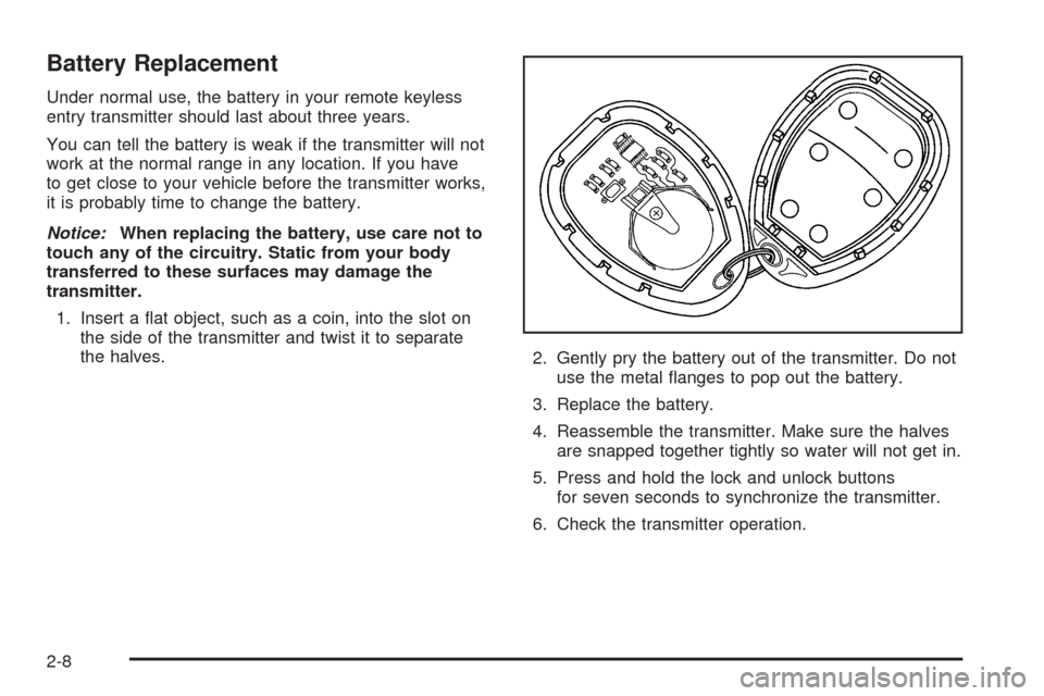 CHEVROLET UPLANDER 2005 1.G Owners Manual Battery Replacement
Under normal use, the battery in your remote keyless
entry transmitter should last about three years.
You can tell the battery is weak if the transmitter will not
work at the norma