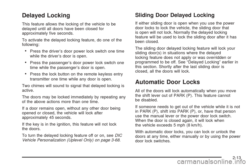 CHEVROLET UPLANDER 2005 1.G Owners Manual Delayed Locking
This feature allows the locking of the vehicle to be
delayed until all doors have been closed for
approximately �ve seconds.
To activate the delayed locking feature, do one of the
foll