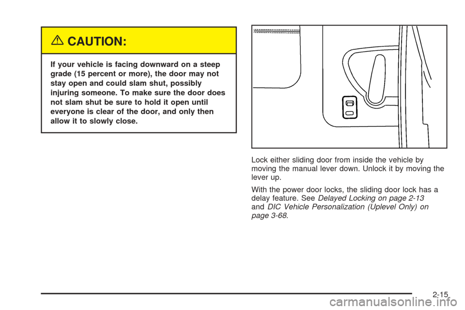 CHEVROLET UPLANDER 2005 1.G Owners Manual {CAUTION:
If your vehicle is facing downward on a steep
grade (15 percent or more), the door may not
stay open and could slam shut, possibly
injuring someone. To make sure the door does
not slam shut 