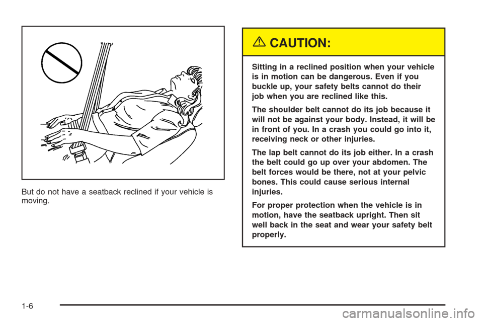 CHEVROLET UPLANDER 2005 1.G User Guide But do not have a seatback reclined if your vehicle is
moving.
{CAUTION:
Sitting in a reclined position when your vehicle
is in motion can be dangerous. Even if you
buckle up, your safety belts cannot CHEVROLET UPLANDER 2005 1.G User Guide But do not have a seatback reclined if your vehicle is
moving.
{CAUTION:
Sitting in a reclined position when your vehicle
is in motion can be dangerous. Even if you
buckle up, your safety belts cannot