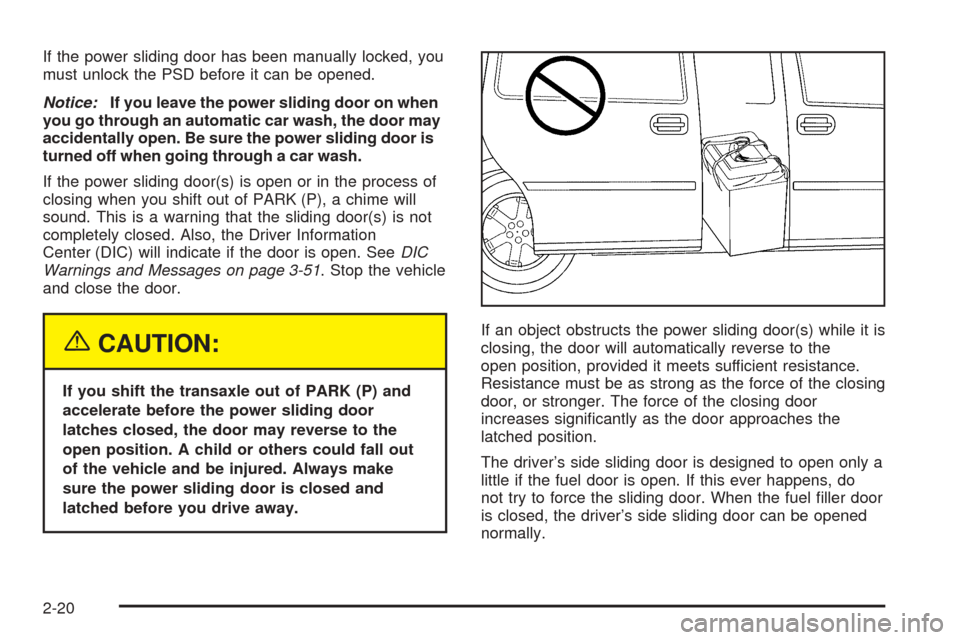 CHEVROLET UPLANDER 2005 1.G Owners Manual If the power sliding door has been manually locked, you
must unlock the PSD before it can be opened.
Notice:If you leave the power sliding door on when
you go through an automatic car wash, the door m