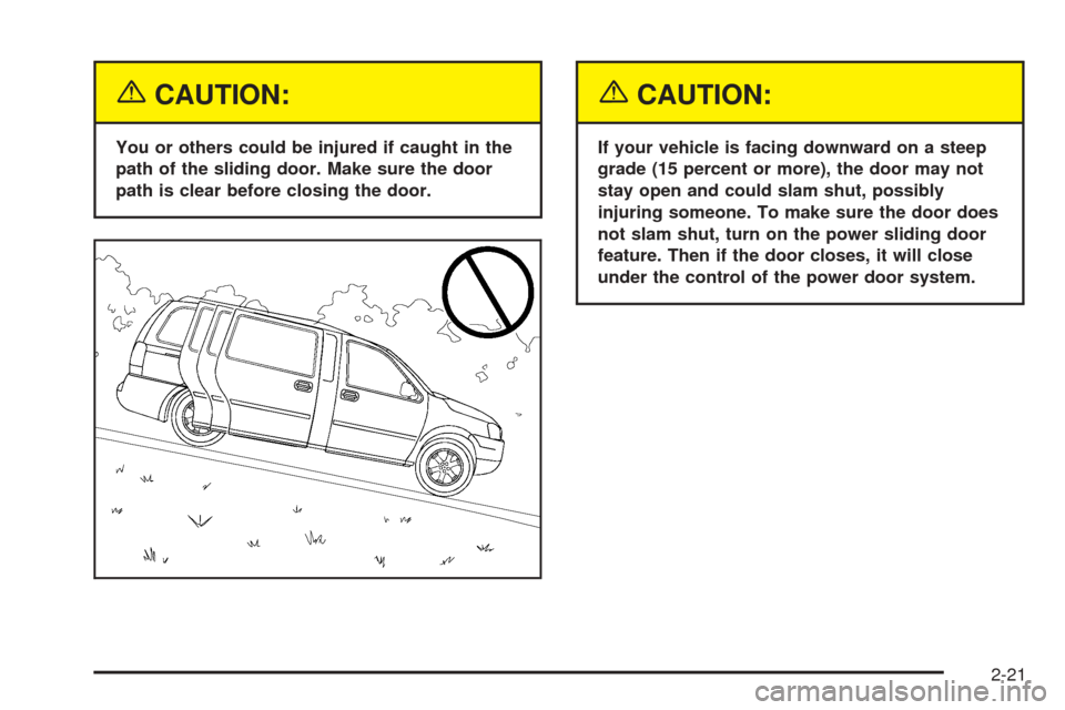 CHEVROLET UPLANDER 2005 1.G Owners Manual {CAUTION:
You or others could be injured if caught in the
path of the sliding door. Make sure the door
path is clear before closing the door.
{CAUTION:
If your vehicle is facing downward on a steep
gr CHEVROLET UPLANDER 2005 1.G Owners Manual {CAUTION:
You or others could be injured if caught in the
path of the sliding door. Make sure the door
path is clear before closing the door.
{CAUTION:
If your vehicle is facing downward on a steep
gr