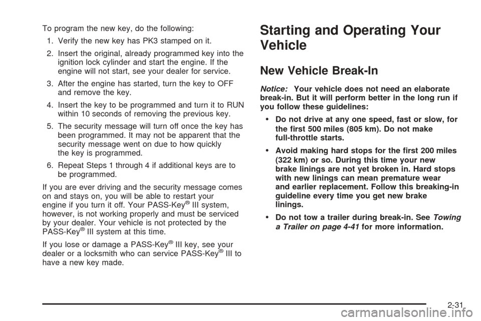 CHEVROLET UPLANDER 2005 1.G Owners Manual To program the new key, do the following:
1. Verify the new key has PK3 stamped on it.
2. Insert the original, already programmed key into the
ignition lock cylinder and start the engine. If the
engin
