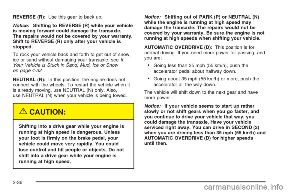 CHEVROLET UPLANDER 2005 1.G Owners Manual REVERSE (R):Use this gear to back up.
Notice:Shifting to REVERSE (R) while your vehicle
is moving forward could damage the transaxle.
The repairs would not be covered by your warranty.
Shift to REVERS