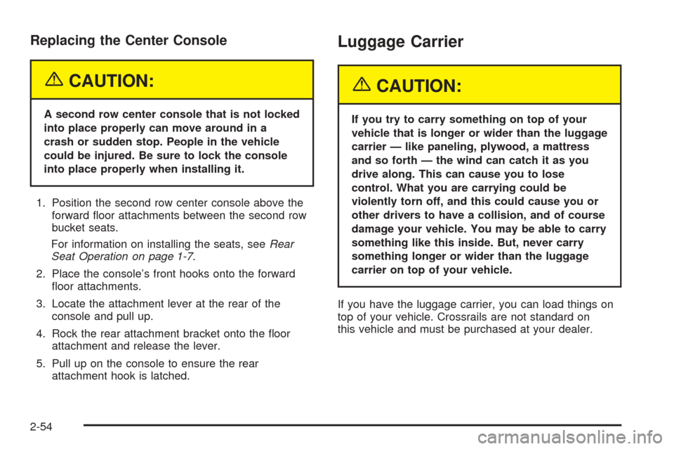 CHEVROLET UPLANDER 2005 1.G Owners Manual Replacing the Center Console
{CAUTION:
A second row center console that is not locked
into place properly can move around in a
crash or sudden stop. People in the vehicle
could be injured. Be sure to 