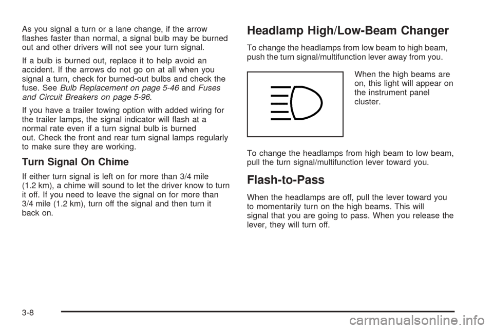 CHEVROLET UPLANDER 2005 1.G Owners Manual As you signal a turn or a lane change, if the arrow
�ashes faster than normal, a signal bulb may be burned
out and other drivers will not see your turn signal.
If a bulb is burned out, replace it to h