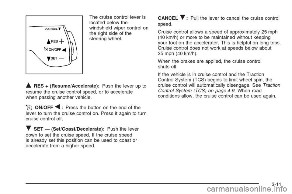 CHEVROLET UPLANDER 2005 1.G Owners Manual The cruise control lever is
located below the
windshield wiper control on
the right side of the
steering wheel.
QRES + (Resume/Accelerate):Push the lever up to
resume the cruise control speed, or to a