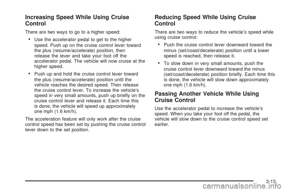 CHEVROLET UPLANDER 2005 1.G Owners Manual Increasing Speed While Using Cruise
Control
There are two ways to go to a higher speed:
Use the accelerator pedal to get to the higher
speed. Push up on the cruise control lever toward
the plus (resu CHEVROLET UPLANDER 2005 1.G Owners Manual Increasing Speed While Using Cruise
Control
There are two ways to go to a higher speed:
Use the accelerator pedal to get to the higher
speed. Push up on the cruise control lever toward
the plus (resu