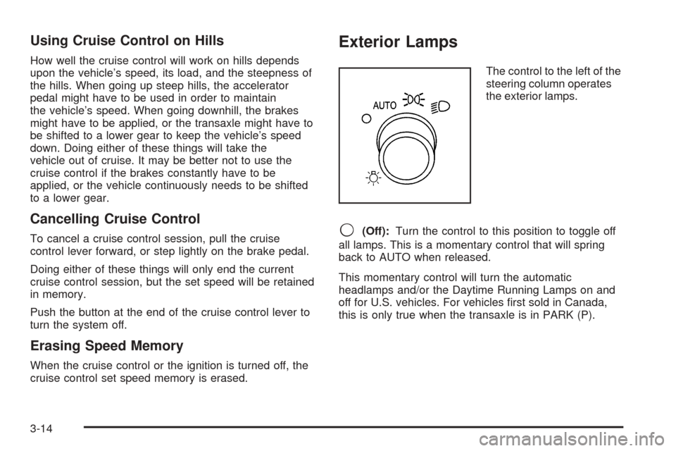 CHEVROLET UPLANDER 2005 1.G Owners Manual Using Cruise Control on Hills
How well the cruise control will work on hills depends
upon the vehicle’s speed, its load, and the steepness of
the hills. When going up steep hills, the accelerator
pe