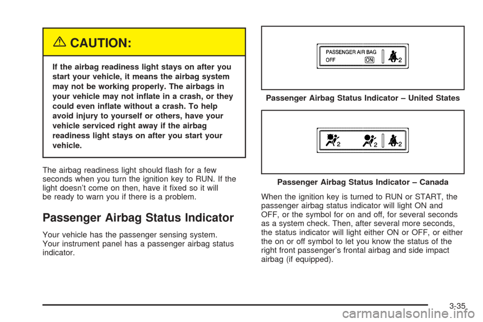 CHEVROLET UPLANDER 2005 1.G Owners Manual {CAUTION:
If the airbag readiness light stays on after you
start your vehicle, it means the airbag system
may not be working properly. The airbags in
your vehicle may not in�ate in a crash, or they
co