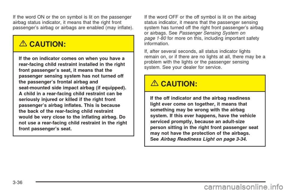 CHEVROLET UPLANDER 2005 1.G Owners Manual If the word ON or the on symbol is lit on the passenger
airbag status indicator, it means that the right front
passenger’s airbag or airbags are enabled (may in�ate).
{CAUTION:
If the on indicator c