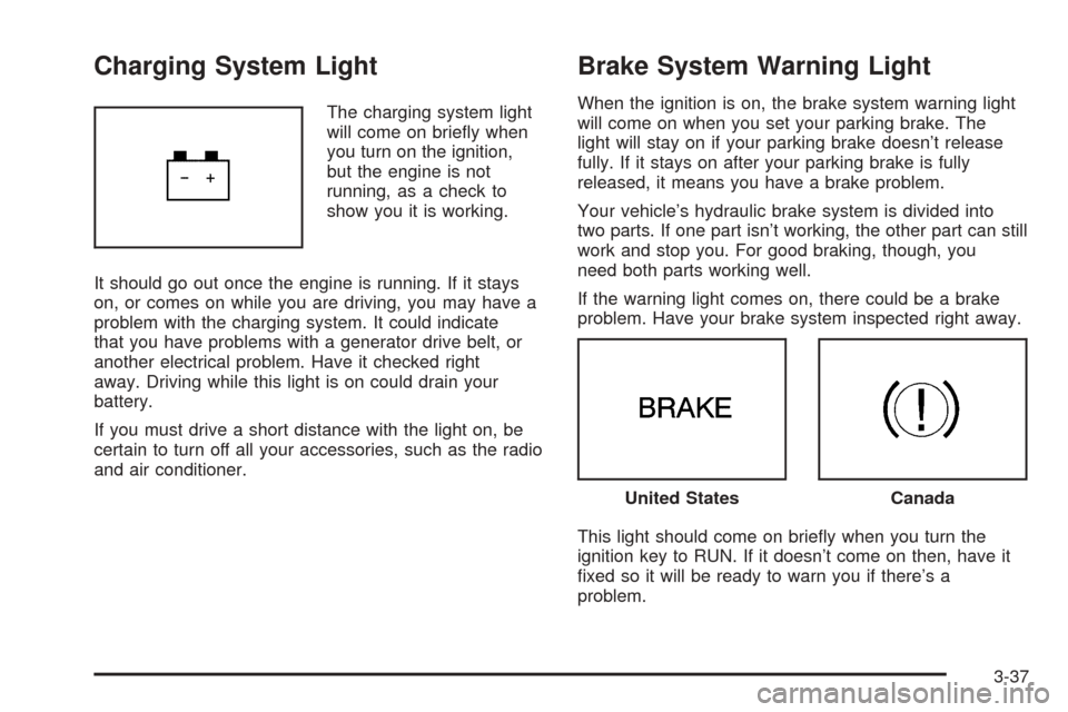 CHEVROLET UPLANDER 2005 1.G Owners Manual Charging System Light
The charging system light
will come on brie�y when
you turn on the ignition,
but the engine is not
running, as a check to
show you it is working.
It should go out once the engine