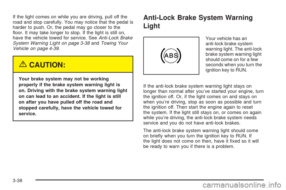 CHEVROLET UPLANDER 2005 1.G Owners Manual If the light comes on while you are driving, pull off the
road and stop carefully. You may notice that the pedal is
harder to push. Or, the pedal may go closer to the
�oor. It may take longer to stop.