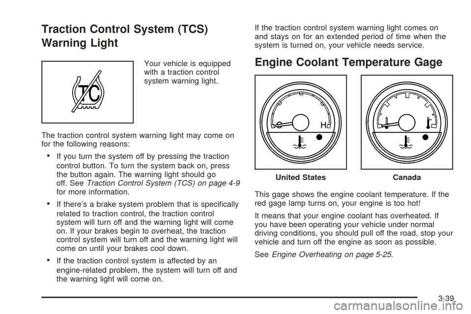 CHEVROLET UPLANDER 2005 1.G Owners Manual Traction Control System (TCS)
Warning Light
Your vehicle is equipped
with a traction control
system warning light.
The traction control system warning light may come on
for the following reasons:
If 