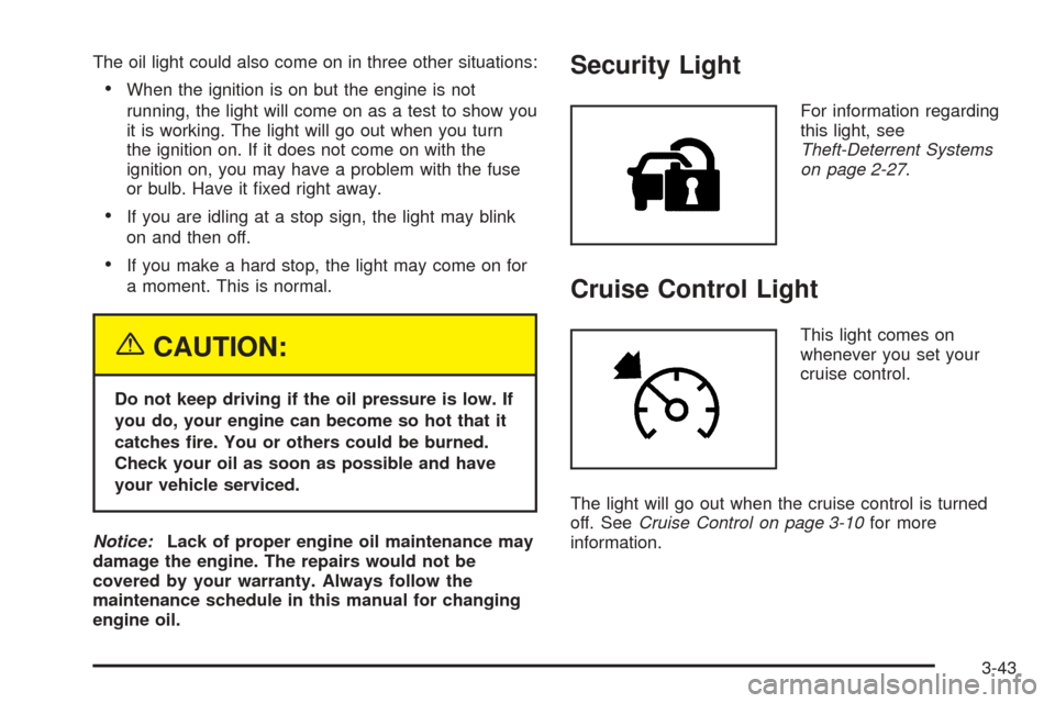 CHEVROLET UPLANDER 2005 1.G Owners Manual The oil light could also come on in three other situations:
When the ignition is on but the engine is not
running, the light will come on as a test to show you
it is working. The light will go out wh