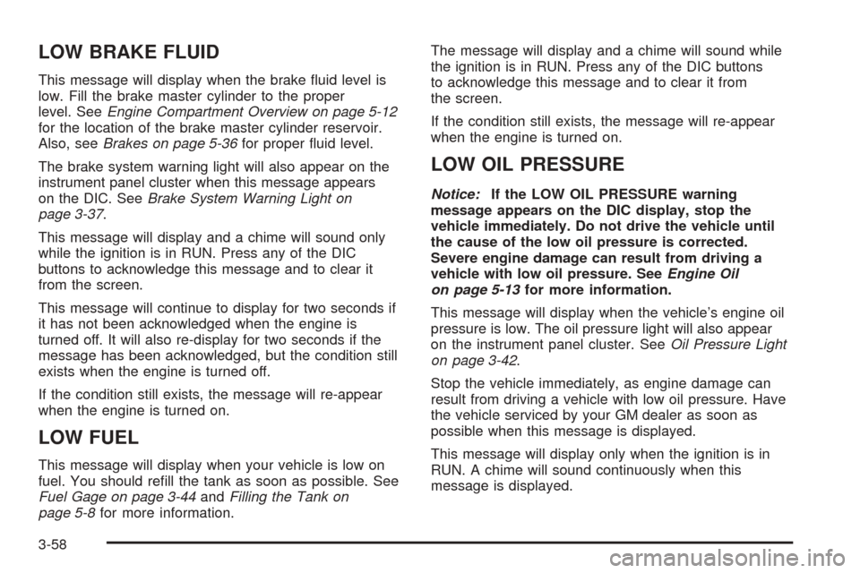 CHEVROLET UPLANDER 2005 1.G Owners Manual LOW BRAKE FLUID
This message will display when the brake �uid level is
low. Fill the brake master cylinder to the proper
level. SeeEngine Compartment Overview on page 5-12
for the location of the brak