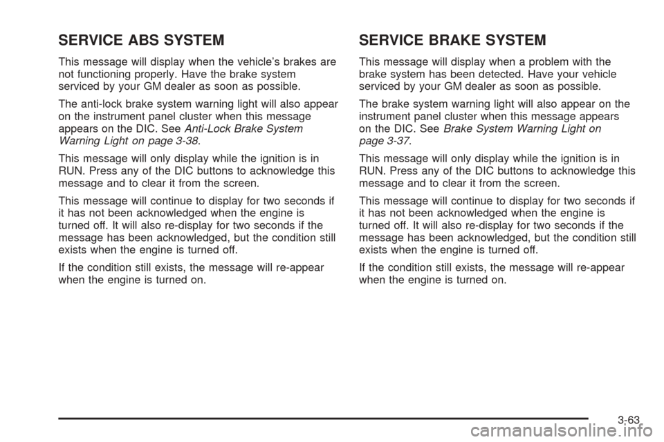 CHEVROLET UPLANDER 2005 1.G Owners Manual SERVICE ABS SYSTEM
This message will display when the vehicle’s brakes are
not functioning properly. Have the brake system
serviced by your GM dealer as soon as possible.
The anti-lock brake system CHEVROLET UPLANDER 2005 1.G Owners Manual SERVICE ABS SYSTEM
This message will display when the vehicle’s brakes are
not functioning properly. Have the brake system
serviced by your GM dealer as soon as possible.
The anti-lock brake system