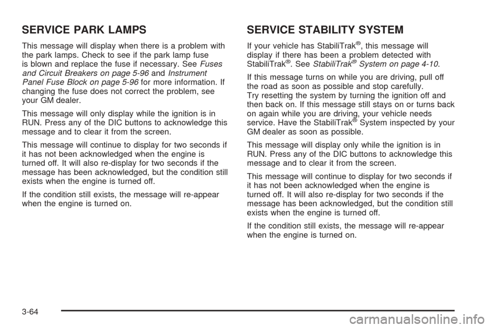 CHEVROLET UPLANDER 2005 1.G Owners Manual SERVICE PARK LAMPS
This message will display when there is a problem with
the park lamps. Check to see if the park lamp fuse
is blown and replace the fuse if necessary. SeeFuses
and Circuit Breakers o