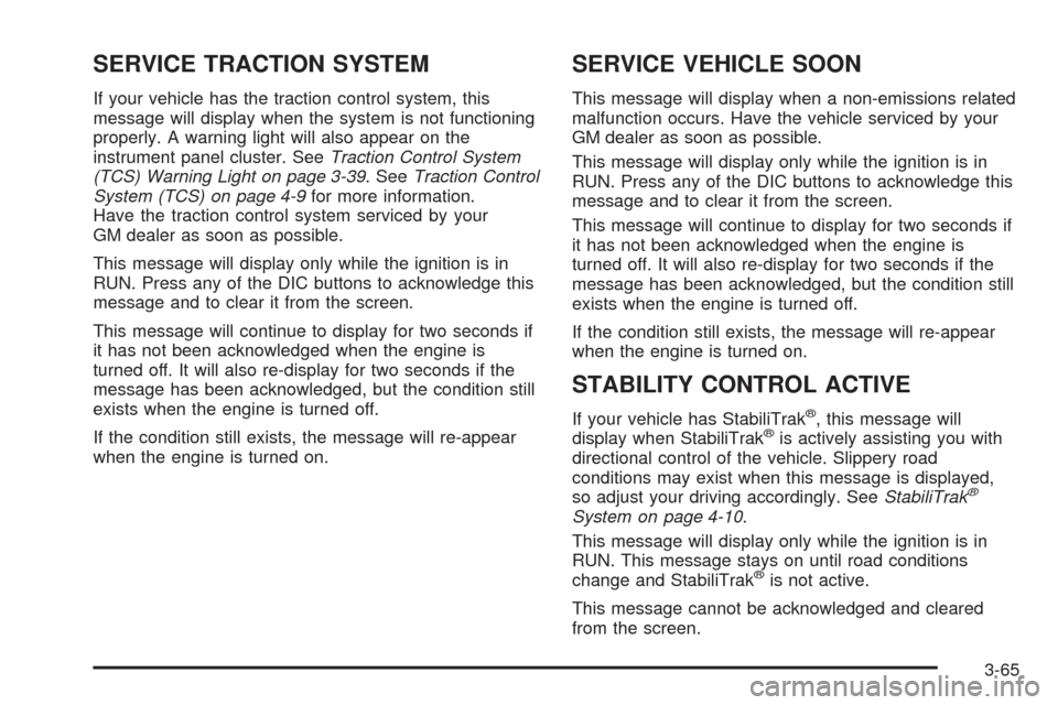 CHEVROLET UPLANDER 2005 1.G Owners Manual SERVICE TRACTION SYSTEM
If your vehicle has the traction control system, this
message will display when the system is not functioning
properly. A warning light will also appear on the
instrument panel CHEVROLET UPLANDER 2005 1.G Owners Manual SERVICE TRACTION SYSTEM
If your vehicle has the traction control system, this
message will display when the system is not functioning
properly. A warning light will also appear on the
instrument panel