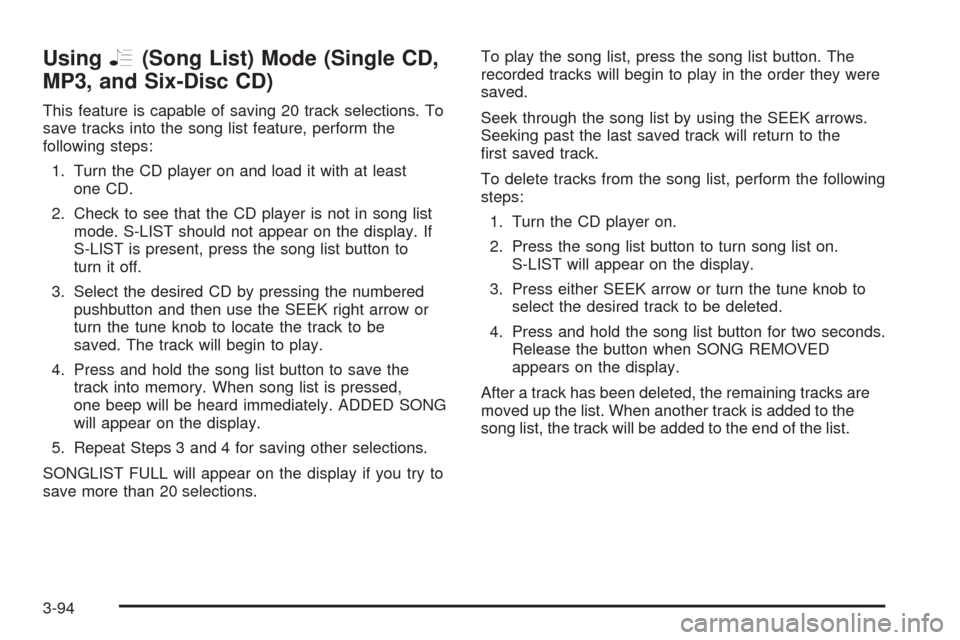 CHEVROLET UPLANDER 2005 1.G Owners Manual UsingR(Song List) Mode (Single CD,
MP3, and Six-Disc CD)
This feature is capable of saving 20 track selections. To
save tracks into the song list feature, perform the
following steps:
1. Turn the CD p