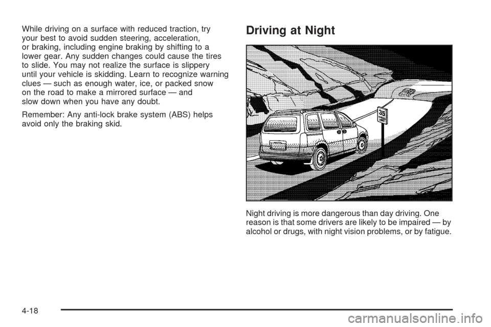 CHEVROLET UPLANDER 2005 1.G Owners Manual While driving on a surface with reduced traction, try
your best to avoid sudden steering, acceleration,
or braking, including engine braking by shifting to a
lower gear. Any sudden changes could cause