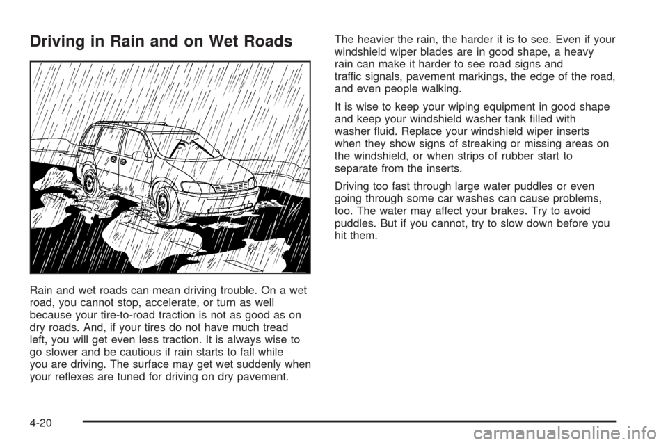 CHEVROLET UPLANDER 2005 1.G Owners Manual Driving in Rain and on Wet Roads
Rain and wet roads can mean driving trouble. On a wet
road, you cannot stop, accelerate, or turn as well
because your tire-to-road traction is not as good as on
dry ro