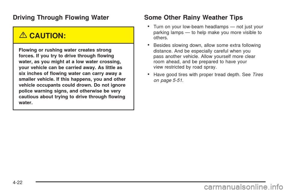 CHEVROLET UPLANDER 2005 1.G User Guide Driving Through Flowing Water
{CAUTION:
Flowing or rushing water creates strong
forces. If you try to drive through �owing
water, as you might at a low water crossing,
your vehicle can be carried away