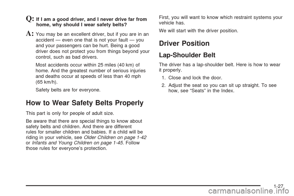 CHEVROLET UPLANDER 2005 1.G Owners Guide Q:If I am a good driver, and I never drive far from
home, why should I wear safety belts?
A:You may be an excellent driver, but if you are in an
accident — even one that is not your fault — you
an CHEVROLET UPLANDER 2005 1.G Owners Guide Q:If I am a good driver, and I never drive far from
home, why should I wear safety belts?
A:You may be an excellent driver, but if you are in an
accident — even one that is not your fault — you
an