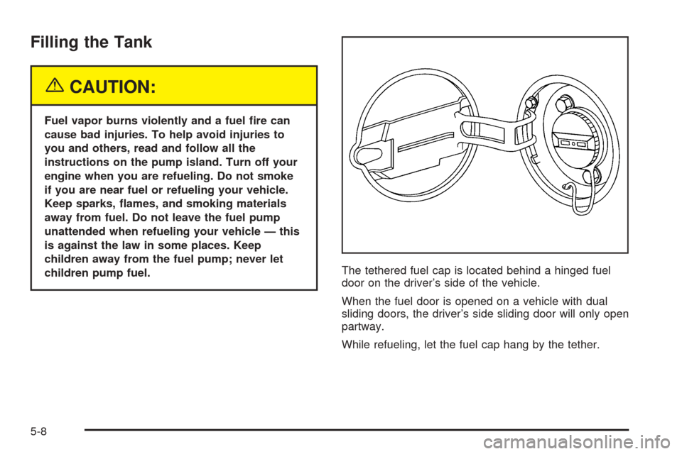 CHEVROLET UPLANDER 2005 1.G Owners Manual Filling the Tank
{CAUTION:
Fuel vapor burns violently and a fuel �re can
cause bad injuries. To help avoid injuries to
you and others, read and follow all the
instructions on the pump island. Turn off