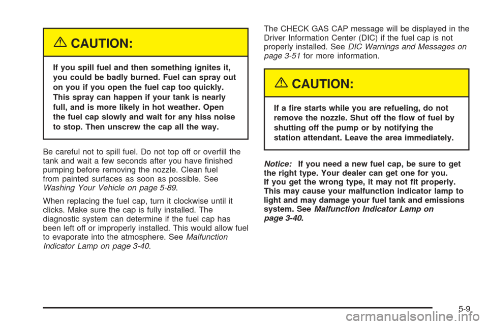 CHEVROLET UPLANDER 2005 1.G Owners Manual {CAUTION:
If you spill fuel and then something ignites it,
you could be badly burned. Fuel can spray out
on you if you open the fuel cap too quickly.
This spray can happen if your tank is nearly
full,