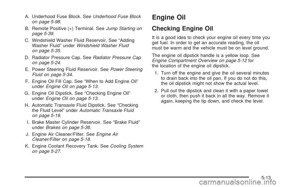 CHEVROLET UPLANDER 2005 1.G Owners Manual A. Underhood Fuse Block. SeeUnderhood Fuse Block
on page 5-98.
B. Remote Positive (+) Terminal. SeeJump Starting on
page 5-39.
C. Windshield Washer Fluid Reservoir. See “Adding
Washer Fluid” under